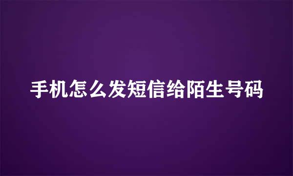 手机怎么发短信给陌生号码