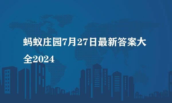 蚂蚁庄园7月27日最新答案大全2024