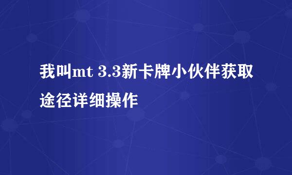我叫mt 3.3新卡牌小伙伴获取途径详细操作