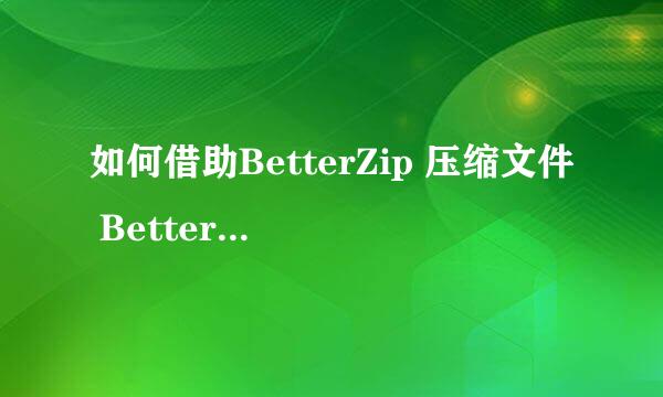 如何借助BetterZip 压缩文件 BetterZip压缩文件