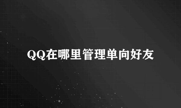 QQ在哪里管理单向好友