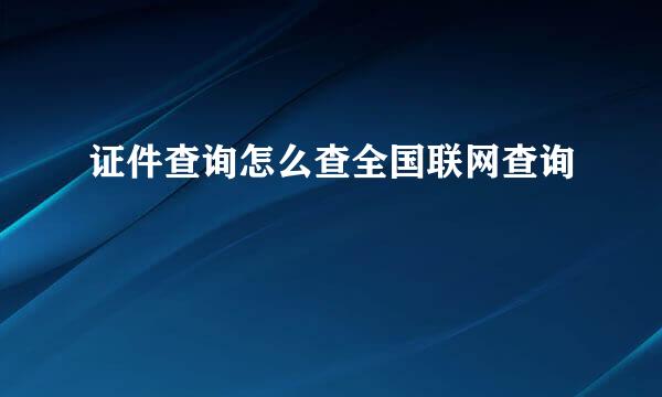 证件查询怎么查全国联网查询