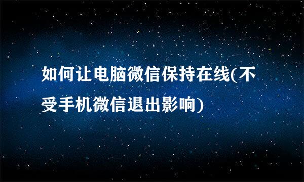 如何让电脑微信保持在线(不受手机微信退出影响)
