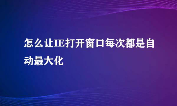 怎么让IE打开窗口每次都是自动最大化