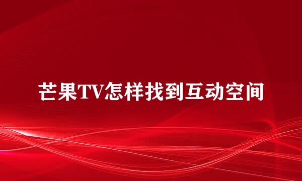 芒果TV怎样找到互动空间