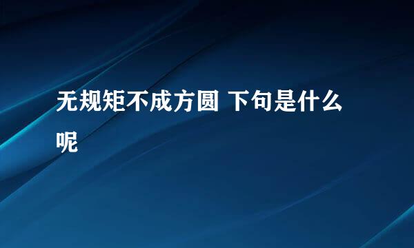 无规矩不成方圆 下句是什么呢
