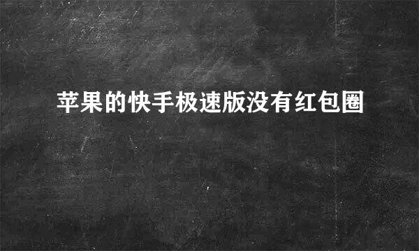苹果的快手极速版没有红包圈