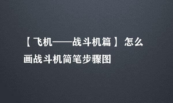 【飞机——战斗机篇】 怎么画战斗机简笔步骤图