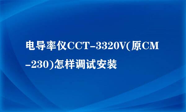 电导率仪CCT-3320V(原CM-230)怎样调试安装