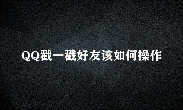 QQ戳一戳好友该如何操作