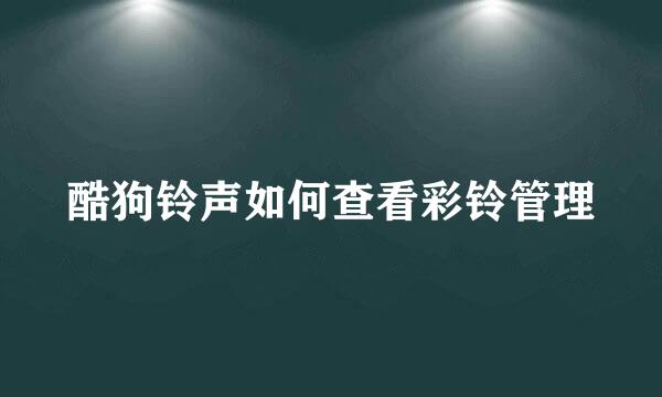酷狗铃声如何查看彩铃管理