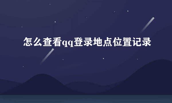 怎么查看qq登录地点位置记录