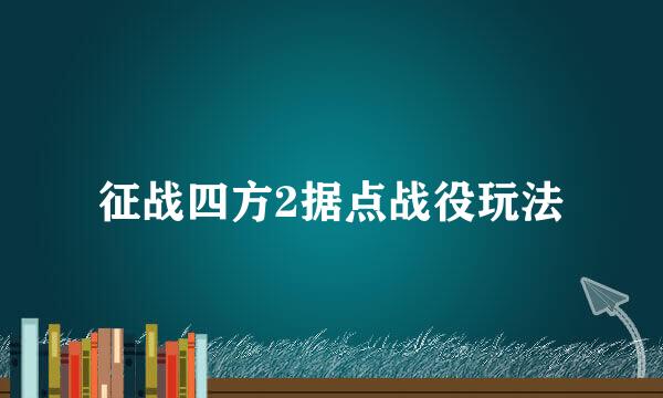 征战四方2据点战役玩法