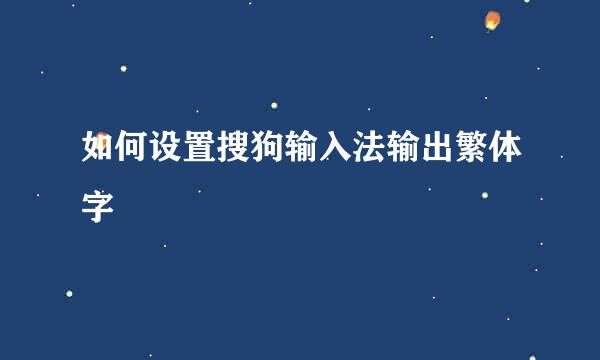如何设置搜狗输入法输出繁体字