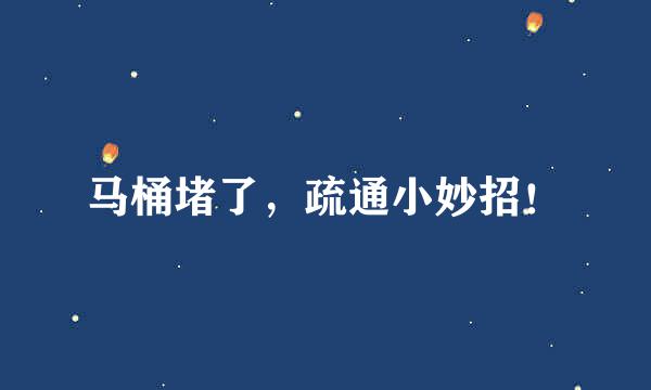 马桶堵了,疏通小妙招!