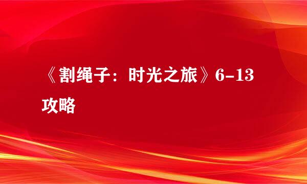 《割绳子：时光之旅》6-13攻略