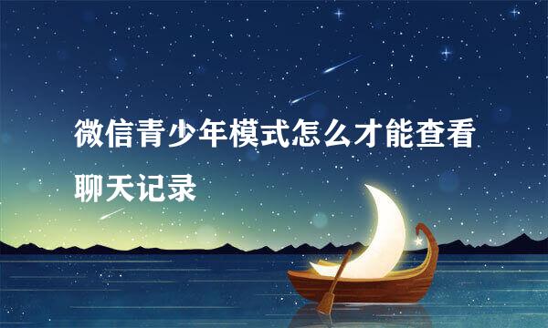 微信青少年模式怎么才能查看聊天记录