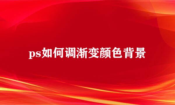 ps如何调渐变颜色背景