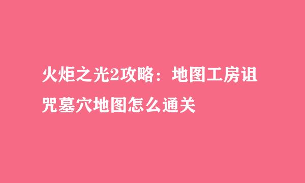 火炬之光2攻略：地图工房诅咒墓穴地图怎么通关