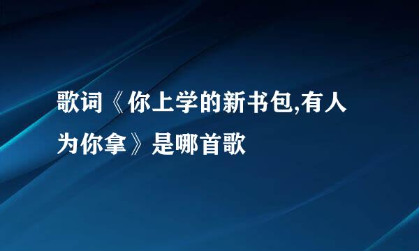 歌词《你上学的新书包,有人为你拿》是哪首歌