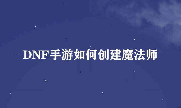 DNF手游如何创建魔法师