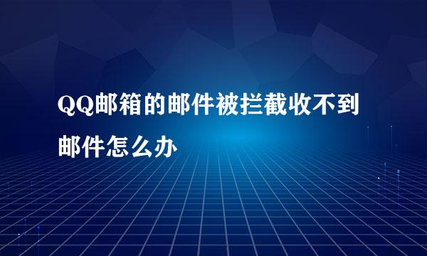 QQ邮箱的邮件被拦截收不到邮件怎么办