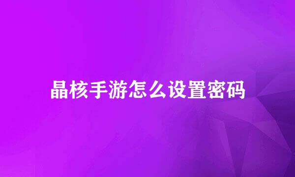 晶核手游怎么设置密码