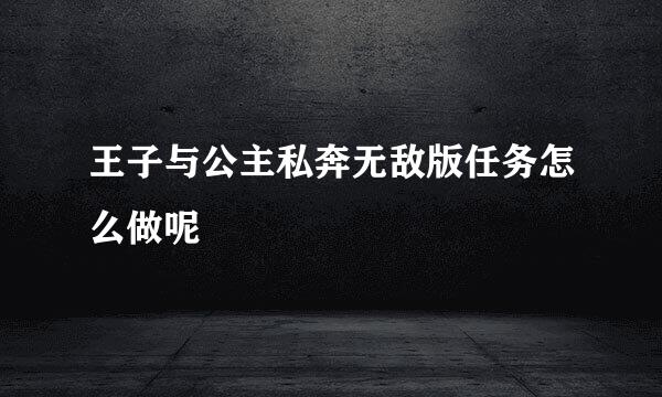 王子与公主私奔无敌版任务怎么做呢
