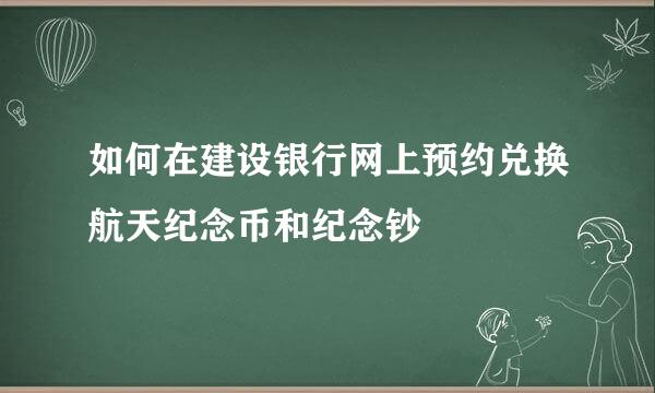 如何在建设银行网上预约兑换航天纪念币和纪念钞