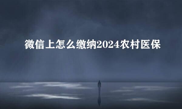 微信上怎么缴纳2024农村医保