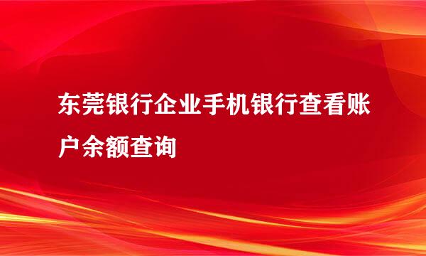 东莞银行企业手机银行查看账户余额查询