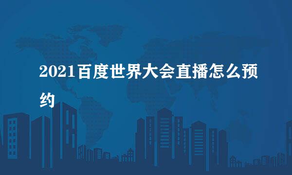 2021百度世界大会直播怎么预约