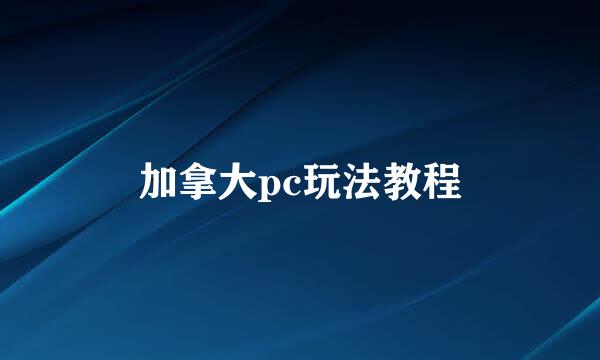 加拿大pc玩法教程