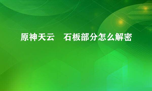 原神天云峠石板部分怎么解密