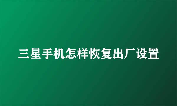 三星手机怎样恢复出厂设置