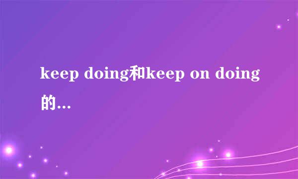 keep doing和keep on doing的区别是什么