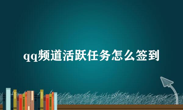 qq频道活跃任务怎么签到