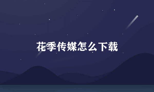 花季传媒怎么下载