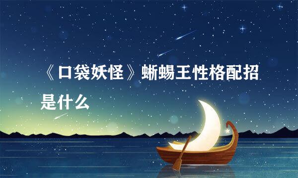《口袋妖怪》蜥蜴王性格配招是什么