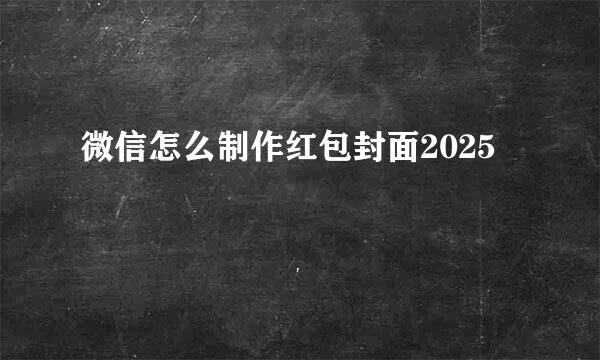 微信怎么制作红包封面2025