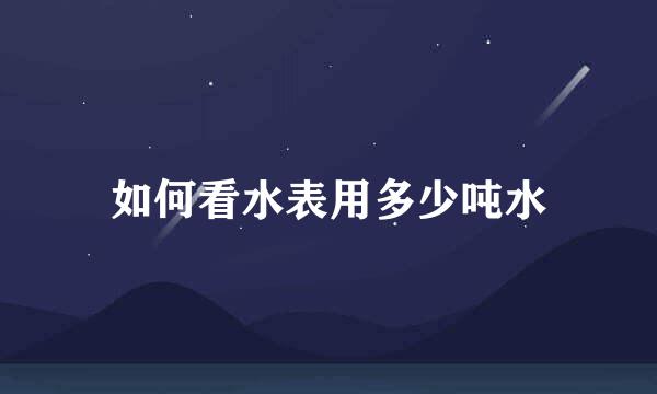 如何看水表用多少吨水