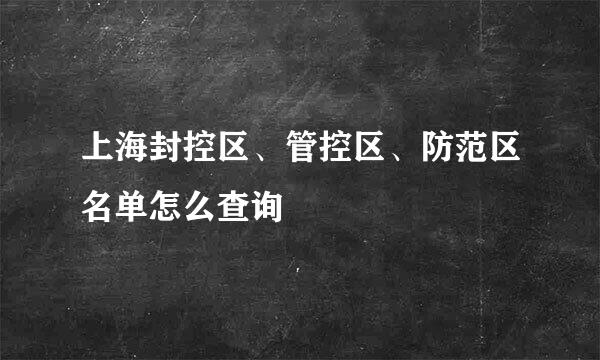 上海封控区、管控区、防范区名单怎么查询