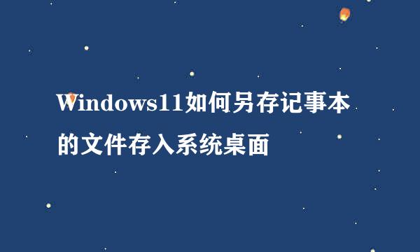 Windows11如何另存记事本的文件存入系统桌面