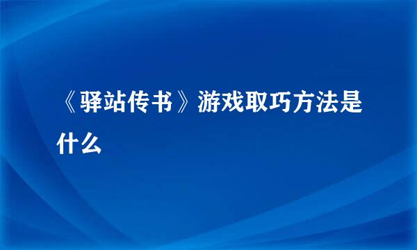 《驿站传书》游戏取巧方法是什么