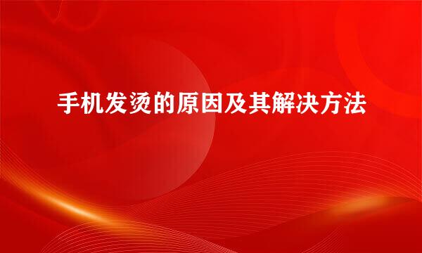 手机发烫的原因及其解决方法