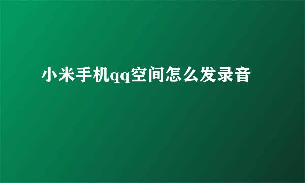 小米手机qq空间怎么发录音