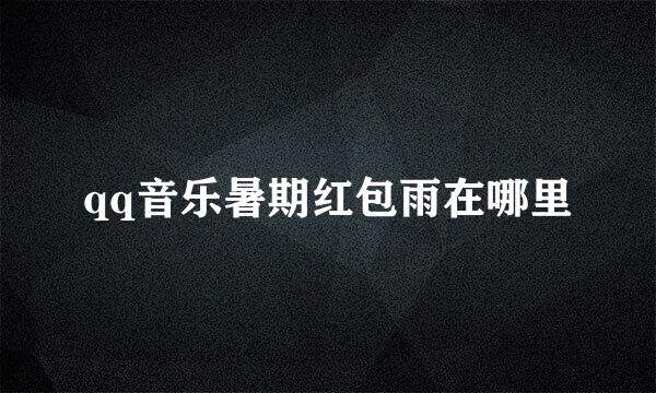 qq音乐暑期红包雨在哪里