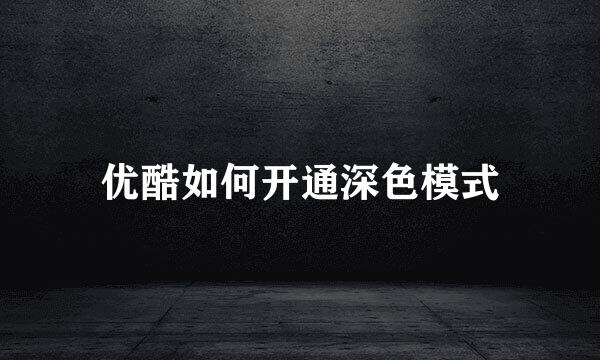 优酷如何开通深色模式