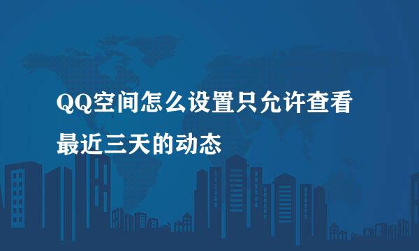 QQ空间怎么设置只允许查看最近三天的动态