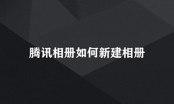腾讯相册如何新建相册